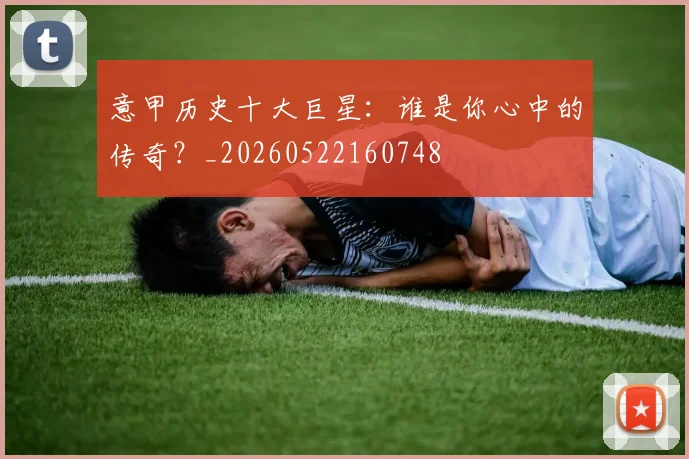 意甲历史十大巨星：谁是你心中的传奇？_20260522160748