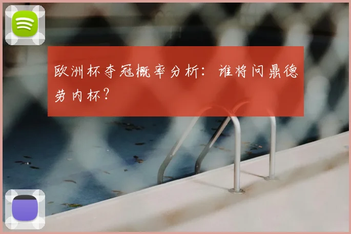 欧洲杯夺冠概率分析:谁将问鼎德劳内杯?