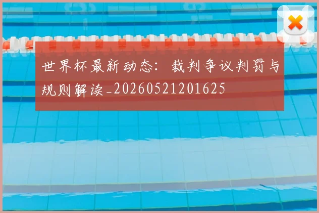 世界杯最新动态:裁判争议判罚与规则解读_20260521201625