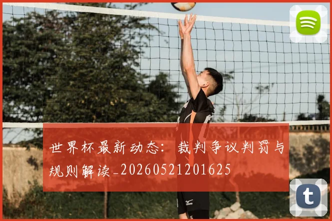 世界杯最新动态:裁判争议判罚与规则解读_20260521201625