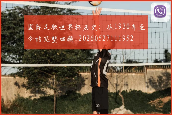 国际足联世界杯历史：从1930年至今的完整回顾_20260527111952
