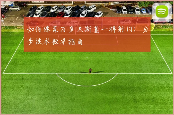 如何像莱万多夫斯基一样射门：分步技术教学指南