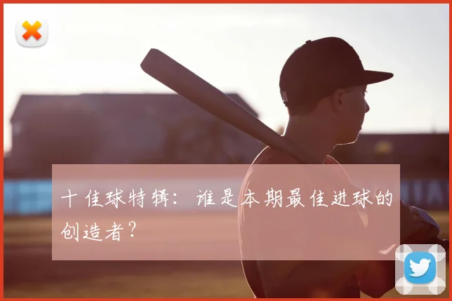 十佳球特辑：谁是本期最佳进球的创造者？