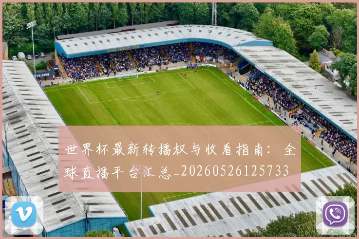 世界杯最新转播权与收看指南：全球直播平台汇总_20260526125733