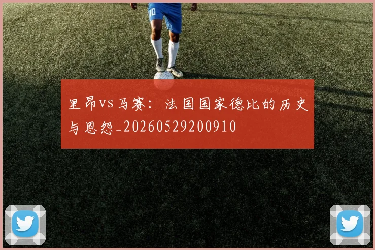 里昂vs马赛：法国国家德比的历史与恩怨_20260529200910