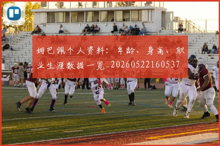 姆巴佩个人资料：年龄、身高、职业生涯数据一览_20260522160537