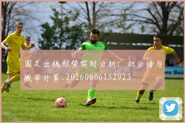 国足出线形势实时分析:积分榜与概率计算_20260606152923