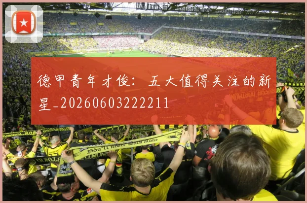 德甲青年才俊：五大值得关注的新星_20260603222211