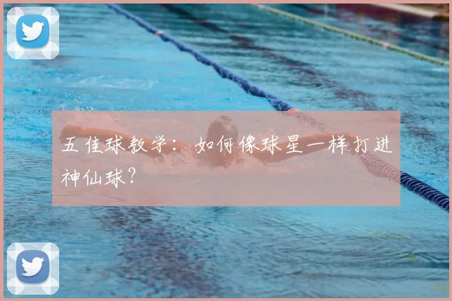五佳球教学:如何像球星一样打进神仙球?