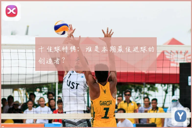 十佳球特辑:谁是本期最佳进球的创造者?