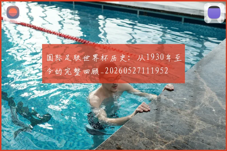 国际足联世界杯历史：从1930年至今的完整回顾_20260527111952