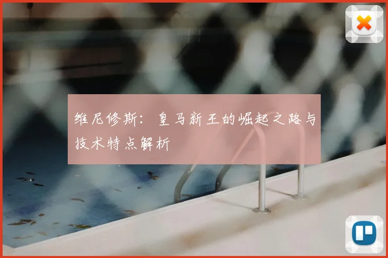 维尼修斯:皇马新王的崛起之路与技术特点解析