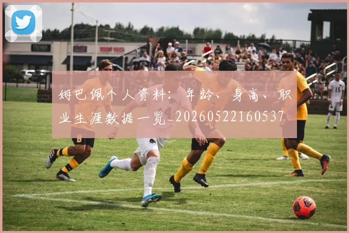 姆巴佩个人资料：年龄、身高、职业生涯数据一览_20260522160537