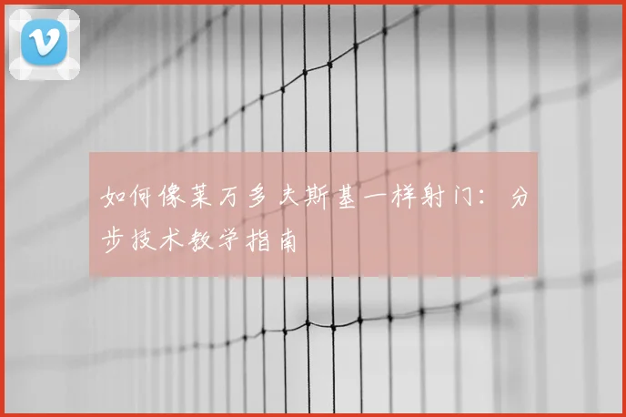 如何像莱万多夫斯基一样射门:分步技术教学指南