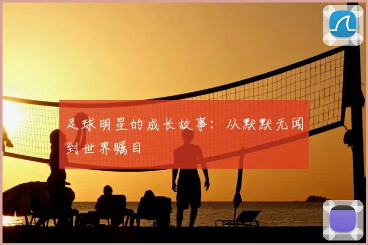 足球明星的成长故事:从默默无闻到世界瞩目
