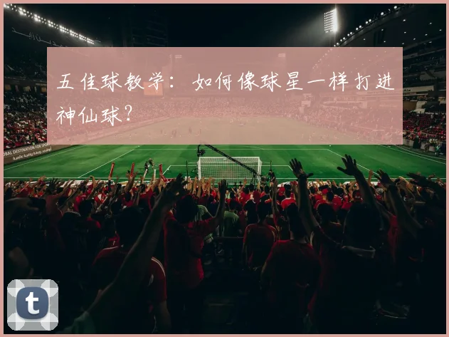 五佳球教学：如何像球星一样打进神仙球？