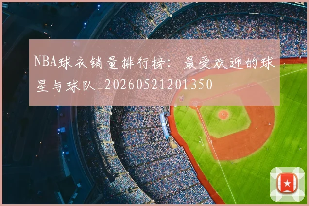 NBA球衣销量排行榜：最受欢迎的球星与球队_20260521201350